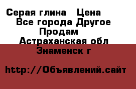 Серая глина › Цена ­ 600 - Все города Другое » Продам   . Астраханская обл.,Знаменск г.